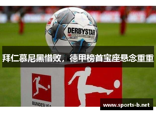 拜仁慕尼黑惜败，德甲榜首宝座悬念重重