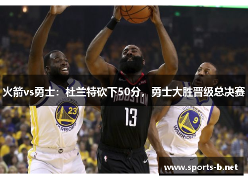火箭vs勇士：杜兰特砍下50分，勇士大胜晋级总决赛