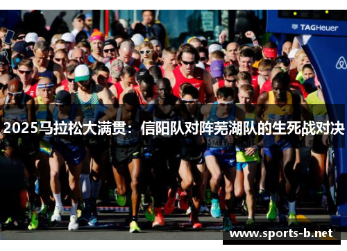 2025马拉松大满贯：信阳队对阵芜湖队的生死战对决