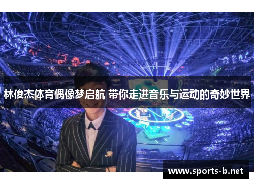 林俊杰体育偶像梦启航 带你走进音乐与运动的奇妙世界