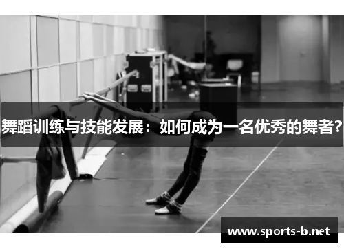 舞蹈训练与技能发展：如何成为一名优秀的舞者？