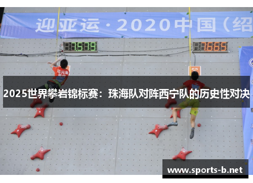 2025世界攀岩锦标赛：珠海队对阵西宁队的历史性对决