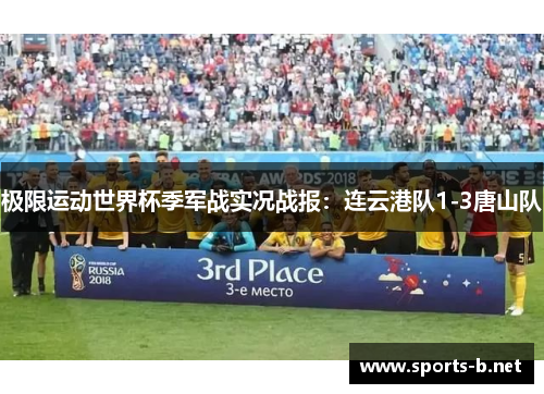 极限运动世界杯季军战实况战报：连云港队1-3唐山队