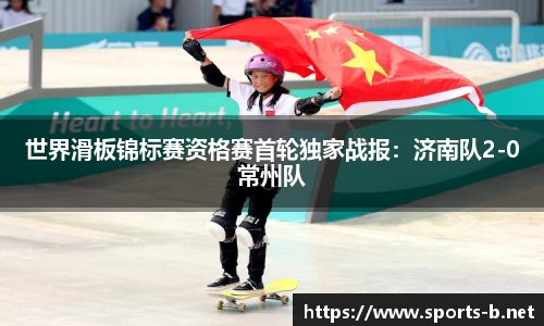 世界滑板锦标赛资格赛首轮独家战报：济南队2-0常州队
